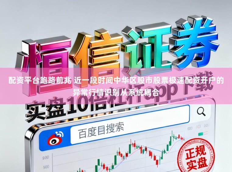 配资平台跑路前兆 近一段时间中华区股市股票极速配资开户的异常行情识别从系统耦合