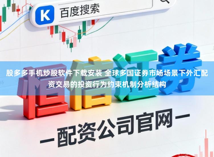 股多多手机炒股软件下载安装 全球多国证券市场场景下外汇配资交易的投资行为约束机制分析结构