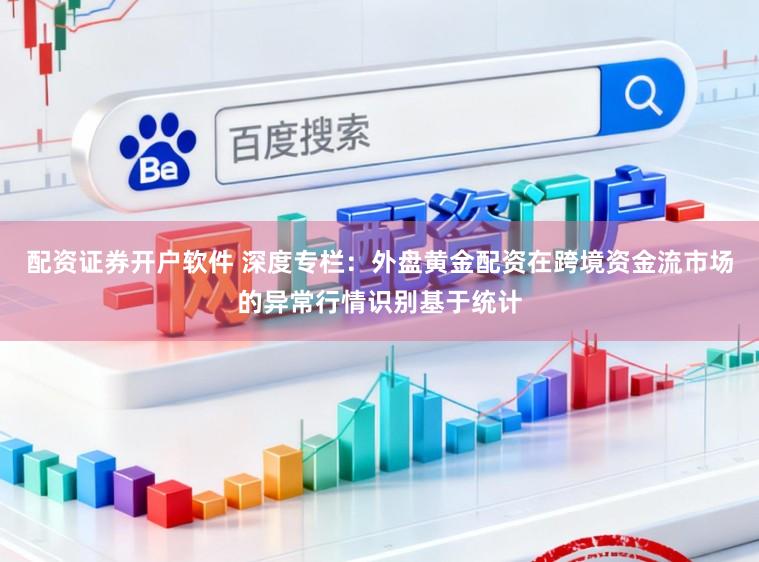 配资证券开户软件 深度专栏：外盘黄金配资在跨境资金流市场的异常行情识别基于统计