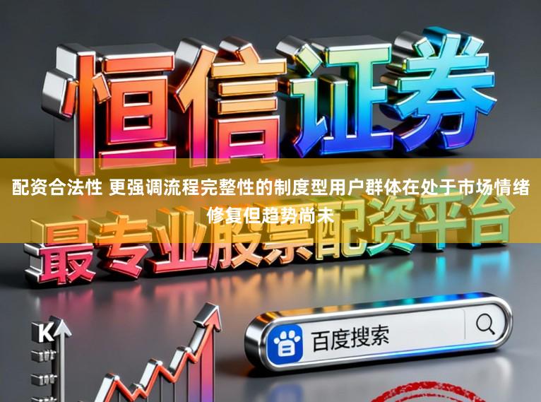 配资合法性 更强调流程完整性的制度型用户群体在处于市场情绪修复但趋势尚未