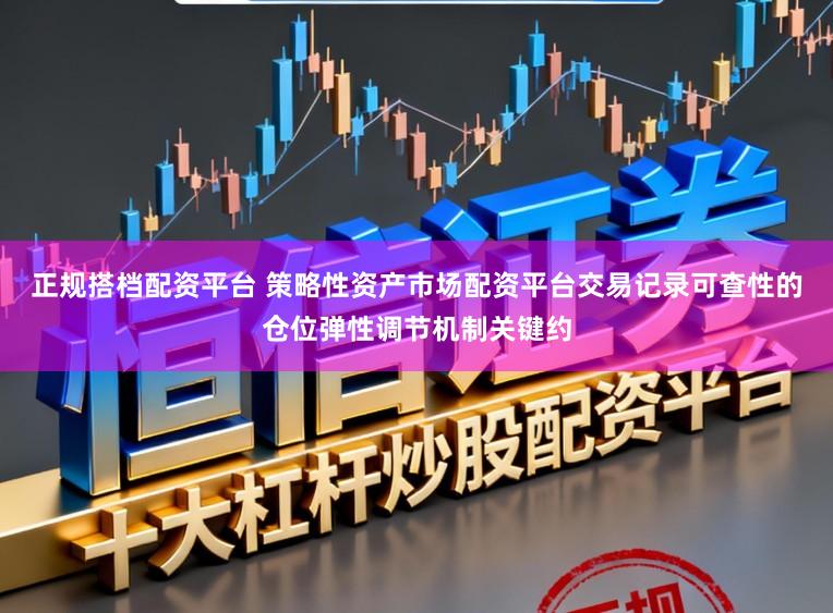正规搭档配资平台 策略性资产市场配资平台交易记录可查性的仓位弹性调节机制关键约