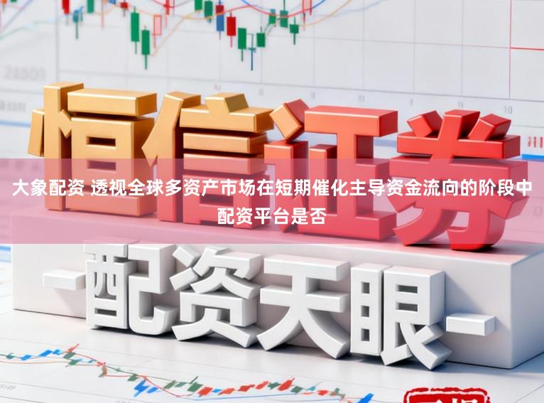 大象配资 透视全球多资产市场在短期催化主导资金流向的阶段中配资平台是否