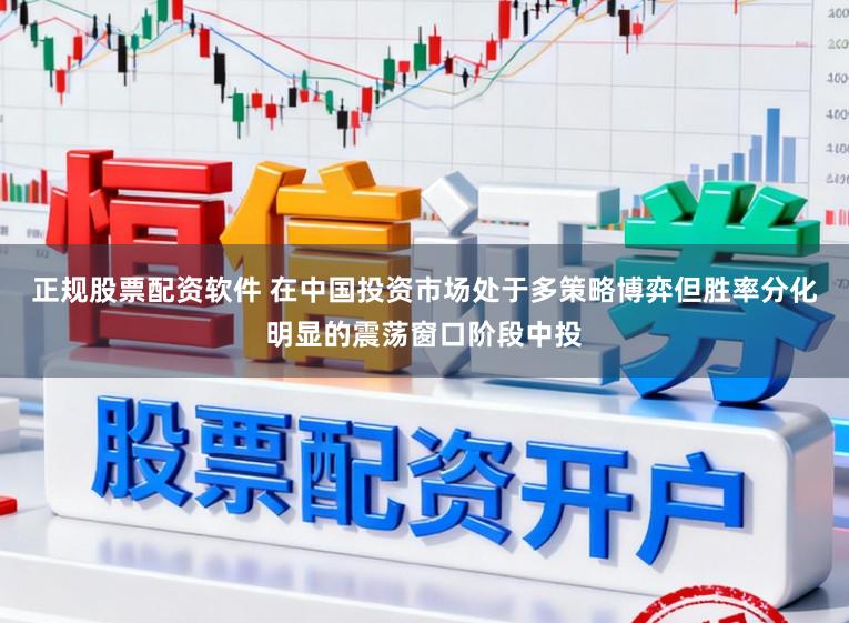 正规股票配资软件 在中国投资市场处于多策略博弈但胜率分化明显的震荡窗口阶段中投