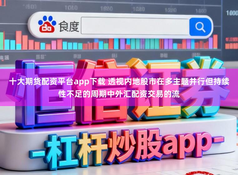 十大期货配资平台app下载 透视内地股市在多主题并行但持续性不足的周期中外汇配资交易的流