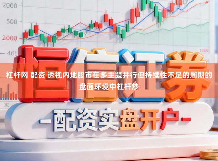 杠杆网 配资 透视内地股市在多主题并行但持续性不足的周期的盘面环境中杠杆炒