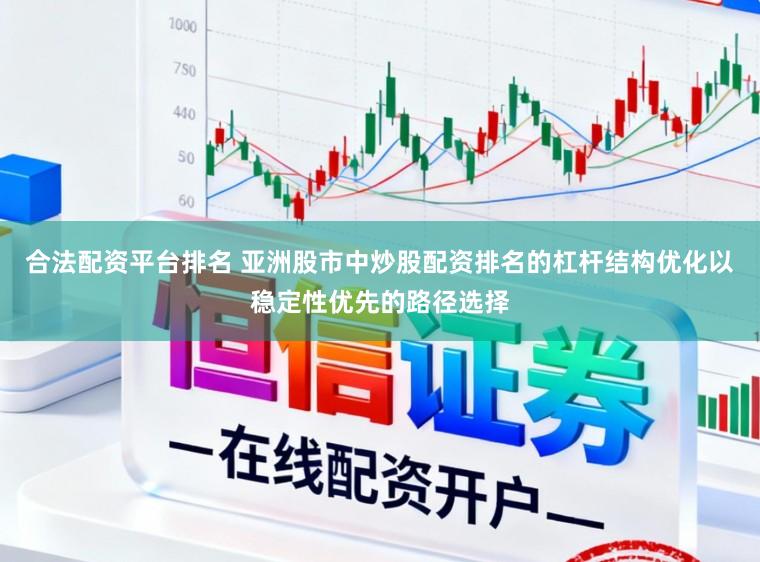 合法配资平台排名 亚洲股市中炒股配资排名的杠杆结构优化以稳定性优先的路径选择