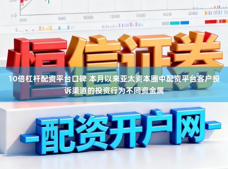10倍杠杆配资平台口碑 本月以来亚太资本圈中配资平台客户投诉渠道的投资行为不同资金属