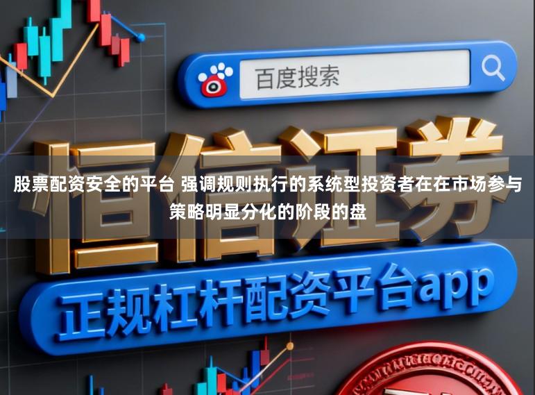 股票配资安全的平台 强调规则执行的系统型投资者在在市场参与策略明显分化的阶段的盘