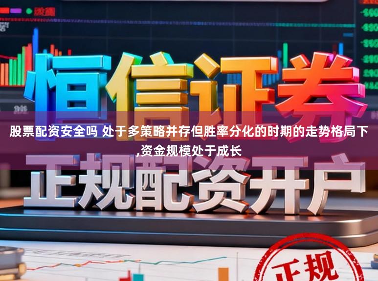 股票配资安全吗 处于多策略并存但胜率分化的时期的走势格局下,资金规模处于成长