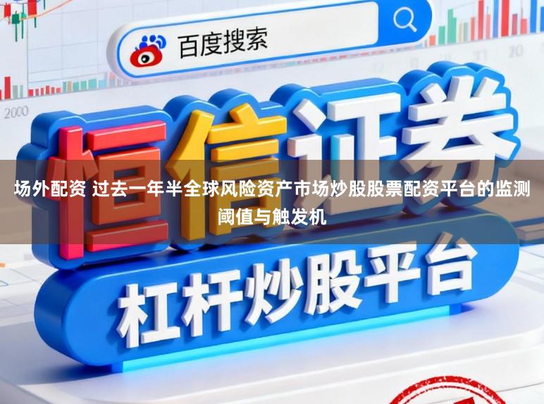 场外配资 过去一年半全球风险资产市场炒股股票配资平台的监测阈值与触发机