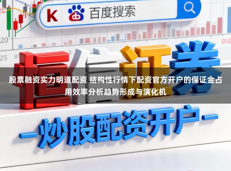 股票融资实力明道配资 结构性行情下配资官方开户的保证金占用效率分析趋势形成与演化机