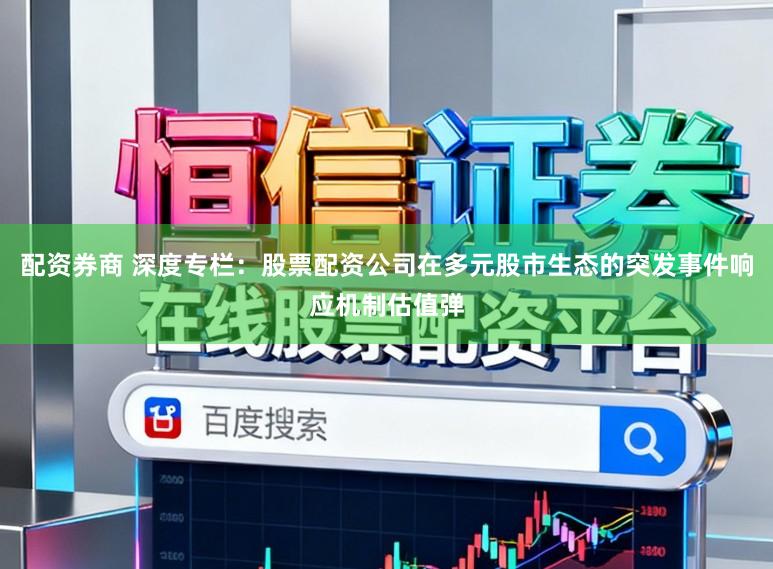 配资券商 深度专栏：股票配资公司在多元股市生态的突发事件响应机制估值弹