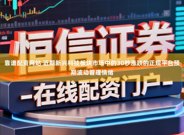 靠谱配资网站 近期新兴科技板块市场中的30秒涨跌的正规平台预期波动管理情绪