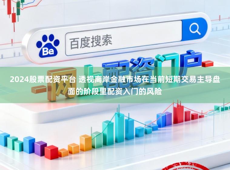 2024股票配资平台 透视离岸金融市场在当前短期交易主导盘面的阶段里配资入门的风险
