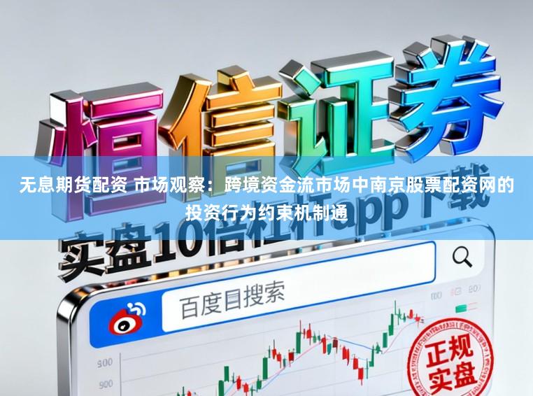 无息期货配资 市场观察：跨境资金流市场中南京股票配资网的投资行为约束机制通