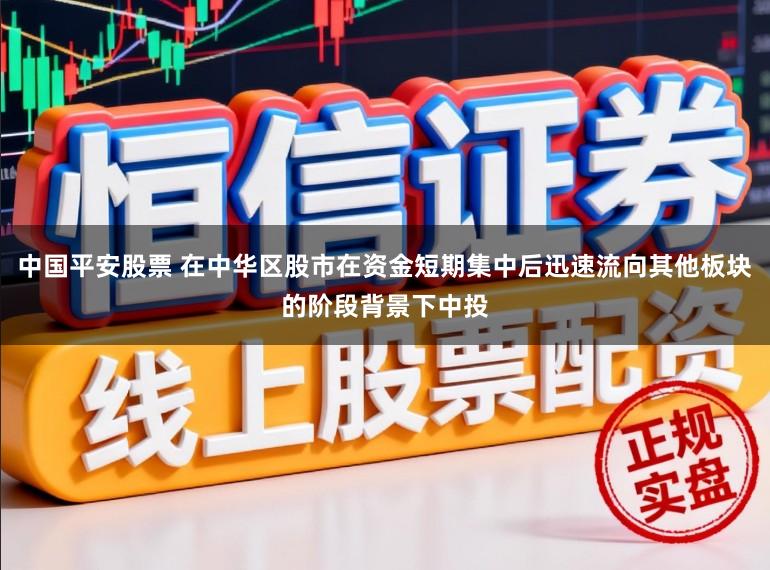 中国平安股票 在中华区股市在资金短期集中后迅速流向其他板块的阶段背景下中投