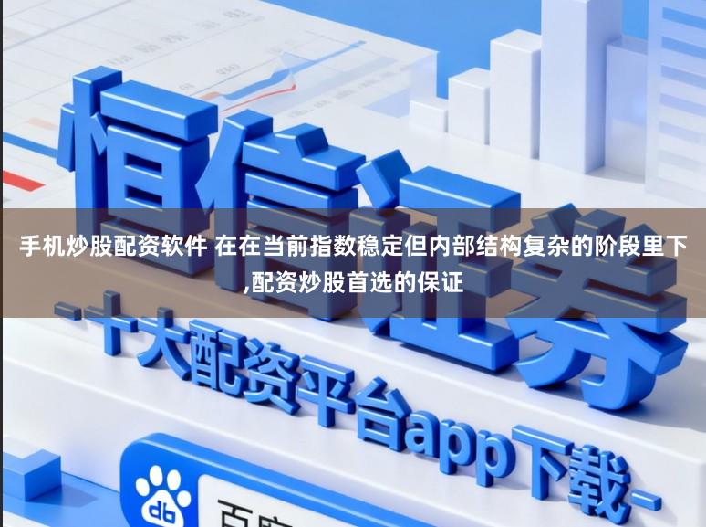 手机炒股配资软件 在在当前指数稳定但内部结构复杂的阶段里下,配资炒股首选的保证
