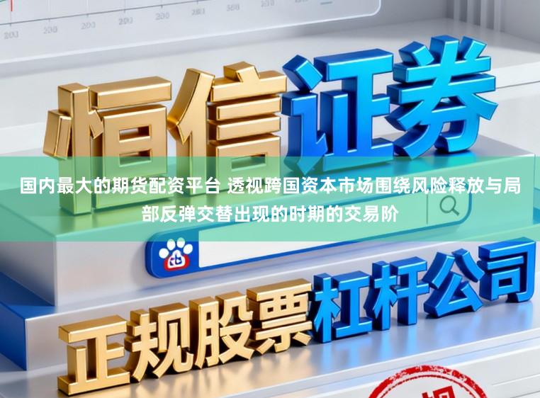 国内最大的期货配资平台 透视跨国资本市场围绕风险释放与局部反弹交替出现的时期的交易阶