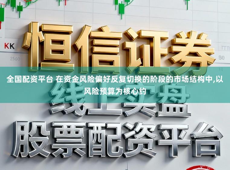 全国配资平台 在资金风险偏好反复切换的阶段的市场结构中,以风险预算为核心约