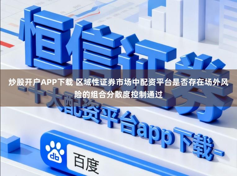 炒股开户APP下载 区域性证券市场中配资平台是否存在场外风险的组合分散度控制通过