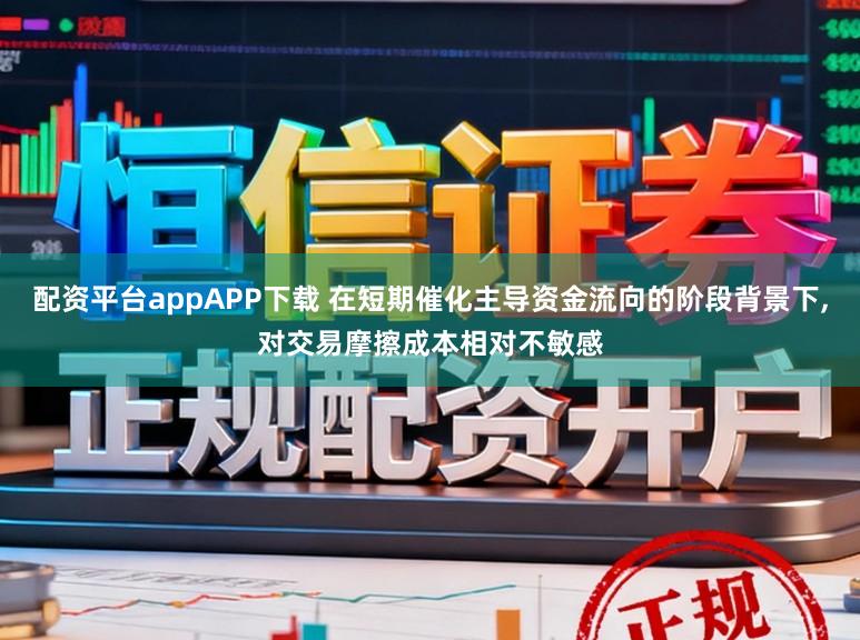 配资平台appAPP下载 在短期催化主导资金流向的阶段背景下,对交易摩擦成本相对不敏感