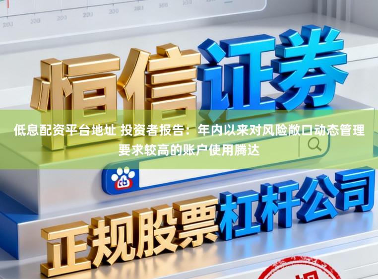 低息配资平台地址 投资者报告：年内以来对风险敞口动态管理要求较高的账户使用腾达