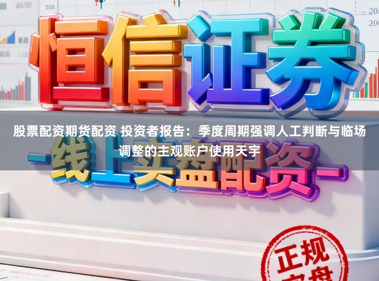 股票配资期货配资 投资者报告：季度周期强调人工判断与临场调整的主观账户使用天宇