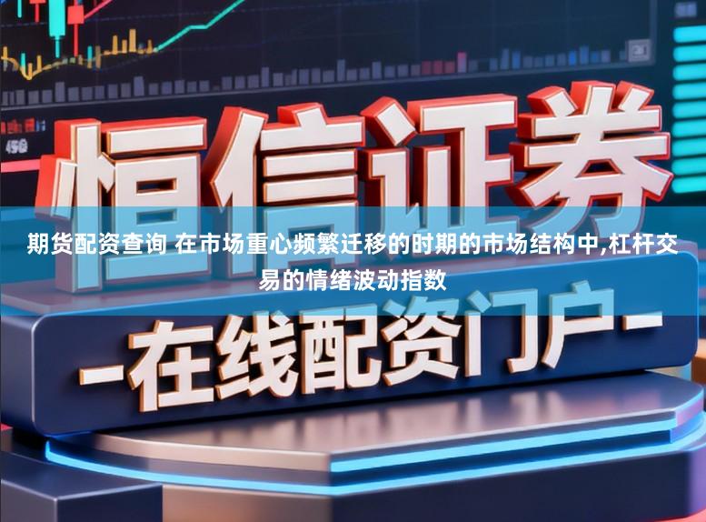 期货配资查询 在市场重心频繁迁移的时期的市场结构中,杠杆交易的情绪波动指数