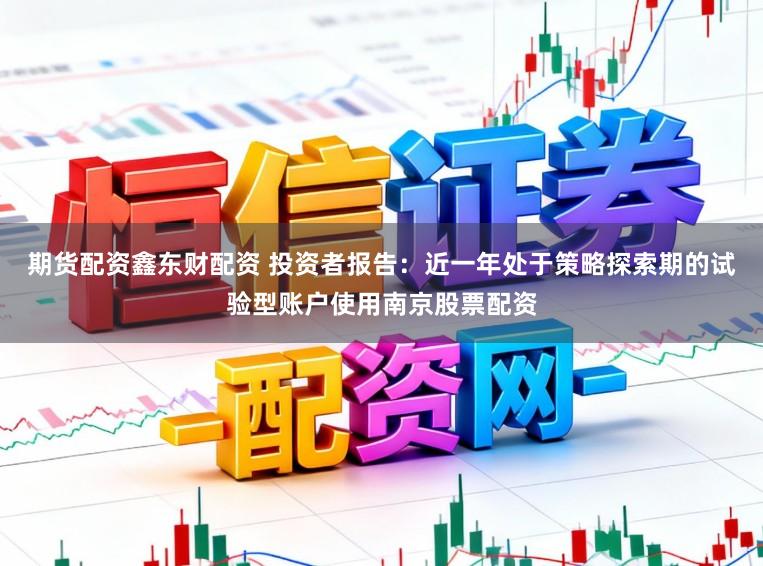 期货配资鑫东财配资 投资者报告：近一年处于策略探索期的试验型账户使用南京股票配资