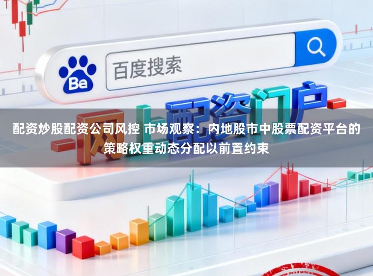 配资炒股配资公司风控 市场观察：内地股市中股票配资平台的策略权重动态分配以前置约束