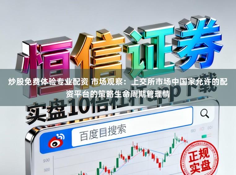 炒股免费体验专业配资 市场观察：上交所市场中国家允许的配资平台的策略生命周期管理情
