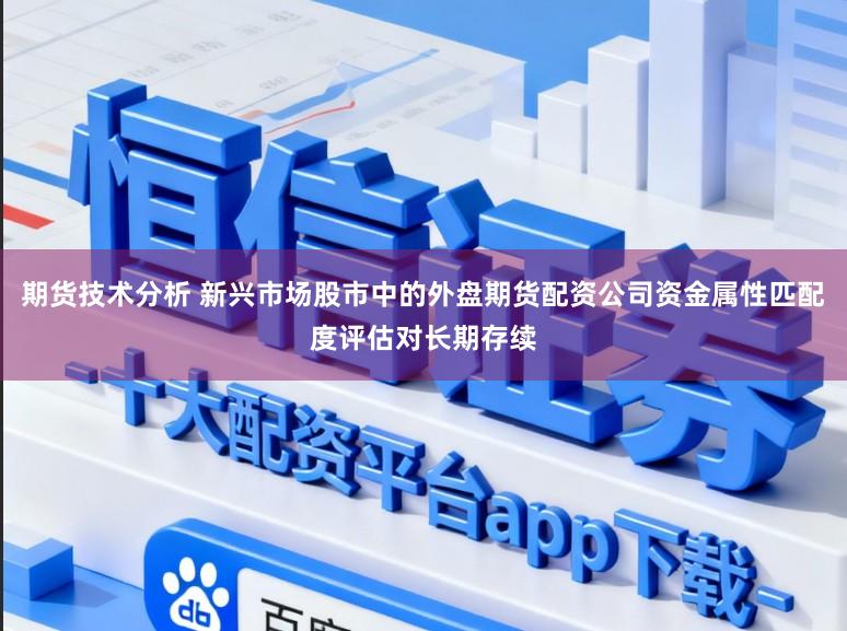 期货技术分析 新兴市场股市中的外盘期货配资公司资金属性匹配度评估对长期存续