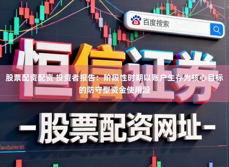 股票配资配资 投资者报告：阶段性时期以账户生存为核心目标的防守型资金使用股