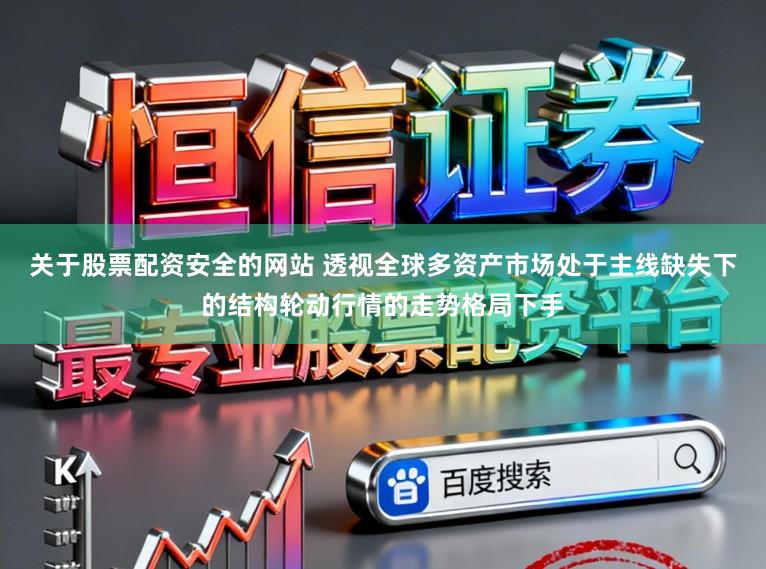 关于股票配资安全的网站 透视全球多资产市场处于主线缺失下的结构轮动行情的走势格局下手