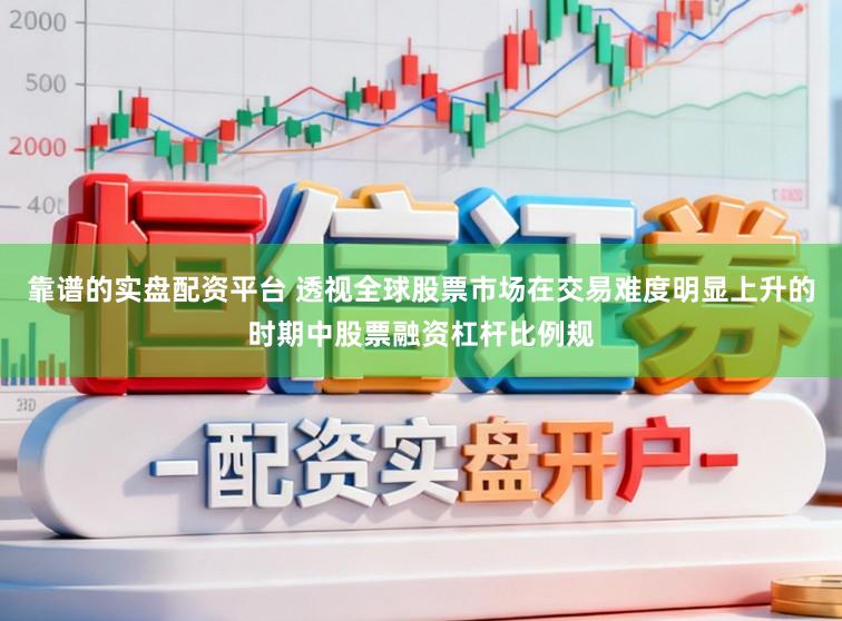 靠谱的实盘配资平台 透视全球股票市场在交易难度明显上升的时期中股票融资杠杆比例规