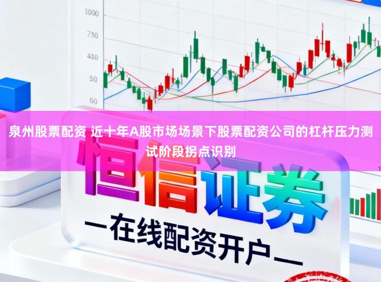 泉州股票配资 近十年A股市场场景下股票配资公司的杠杆压力测试阶段拐点识别