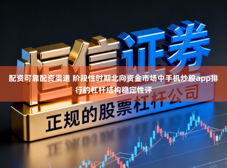 配资可靠配资渠道 阶段性时期北向资金市场中手机炒股app排行的杠杆结构稳定性评