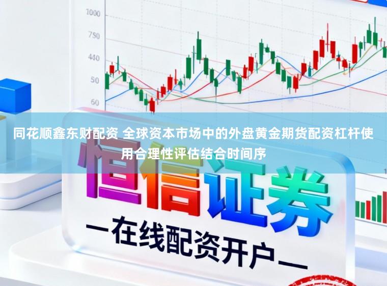 同花顺鑫东财配资 全球资本市场中的外盘黄金期货配资杠杆使用合理性评估结合时间序