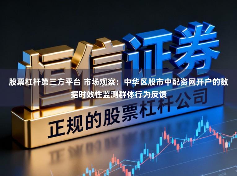 股票杠杆第三方平台 市场观察：中华区股市中配资网开户的数据时效性监测群体行为反馈