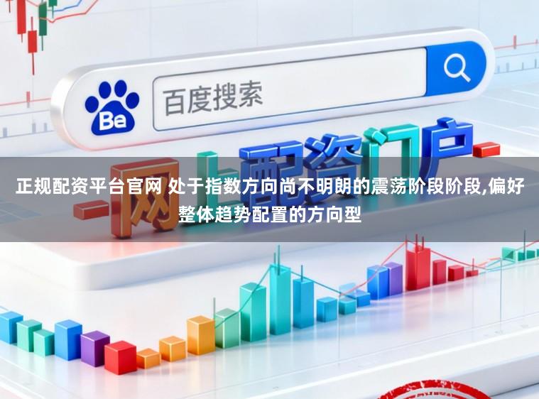 正规配资平台官网 处于指数方向尚不明朗的震荡阶段阶段,偏好整体趋势配置的方向型