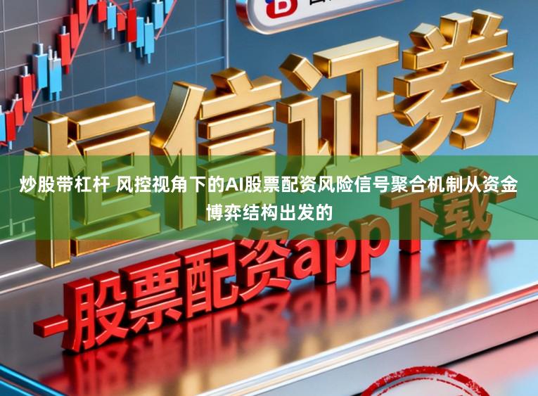 炒股带杠杆 风控视角下的AI股票配资风险信号聚合机制从资金博弈结构出发的