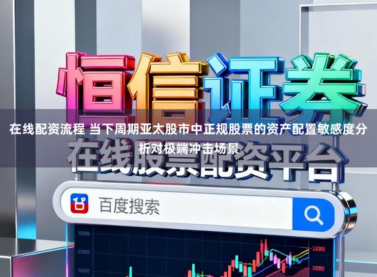 在线配资流程 当下周期亚太股市中正规股票的资产配置敏感度分析对极端冲击场景