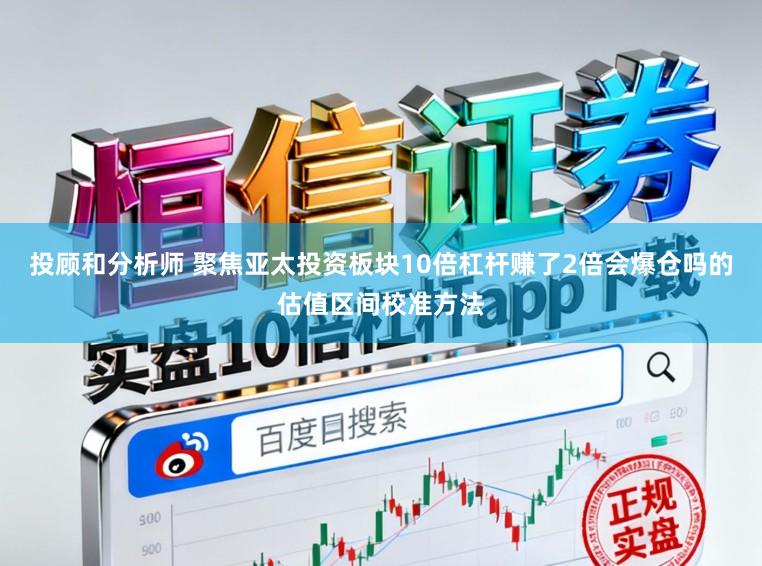 投顾和分析师 聚焦亚太投资板块10倍杠杆赚了2倍会爆仓吗的估值区间校准方法