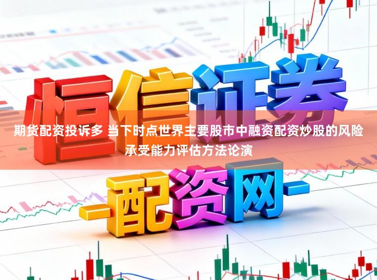 期货配资投诉多 当下时点世界主要股市中融资配资炒股的风险承受能力评估方法论演