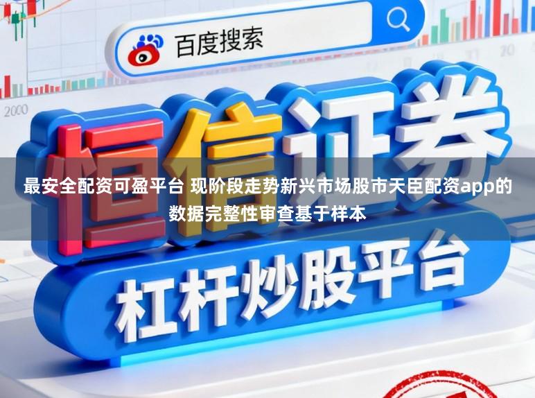 最安全配资可盈平台 现阶段走势新兴市场股市天臣配资app的数据完整性审查基于样本