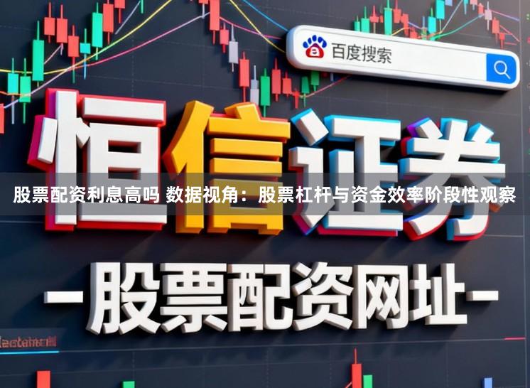 股票配资利息高吗 数据视角：股票杠杆与资金效率阶段性观察