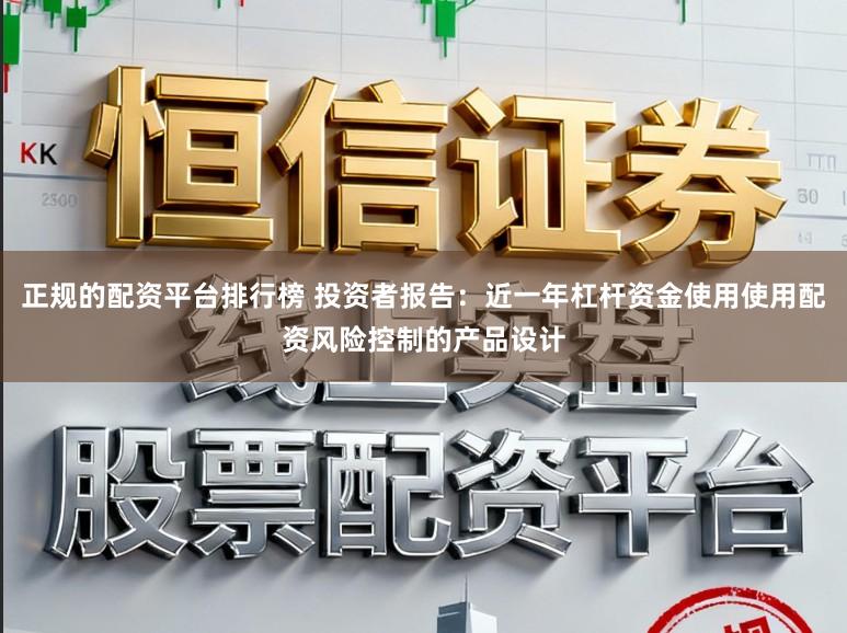 正规的配资平台排行榜 投资者报告：近一年杠杆资金使用使用配资风险控制的产品设计