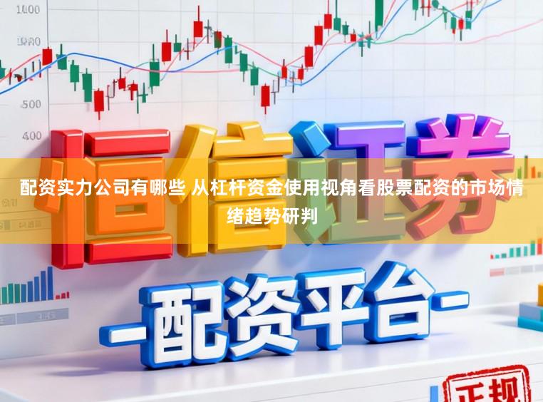 配资实力公司有哪些 从杠杆资金使用视角看股票配资的市场情绪趋势研判