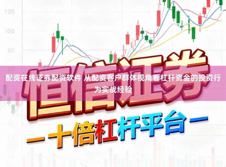 配资在线证券配资软件 从配资客户群体视角看杠杆资金的投资行为实战经验