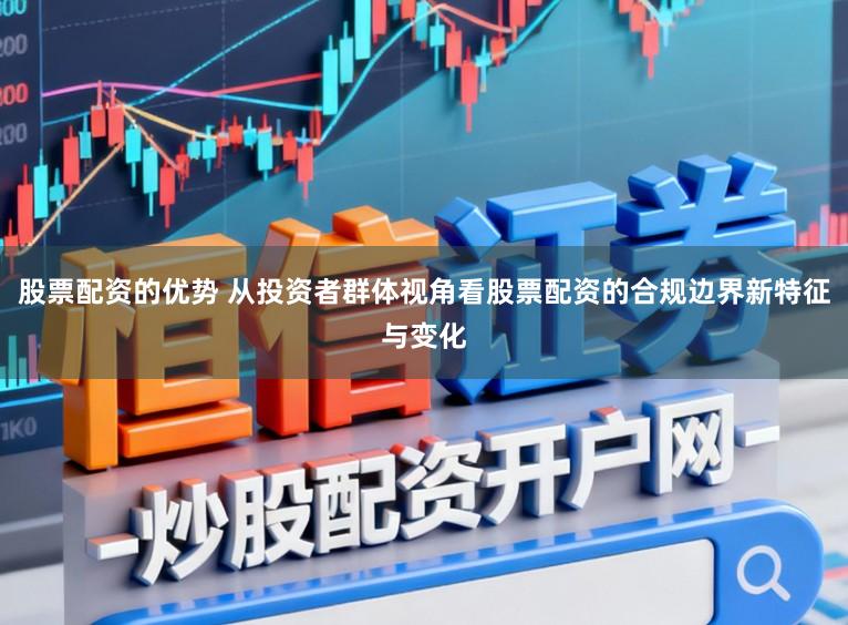 股票配资的优势 从投资者群体视角看股票配资的合规边界新特征与变化